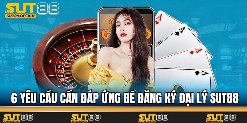 6 yêu cầu cần đáp ứng để đăng ký đại lý Sut88