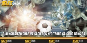 Giải Nghĩa Kèo Chấp Và Cách Đọc Kèo Trong Cá Cược Bóng Đá